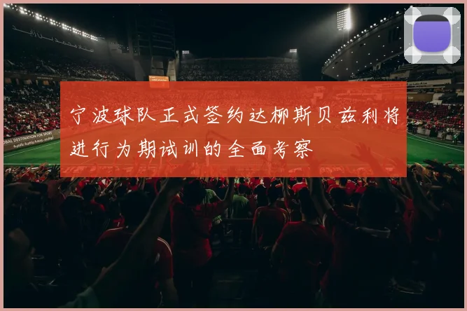 宁波球队正式签约达柳斯贝兹利将进行为期试训的全面考察