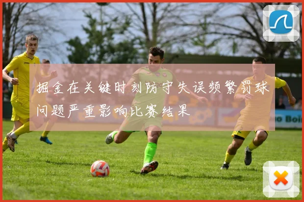 掘金在关键时刻防守失误频繁罚球问题严重影响比赛结果